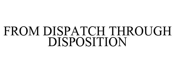  FROM DISPATCH THROUGH DISPOSITION