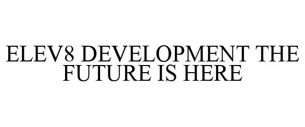 Trademark Logo ELEV8 DEVELOPMENT THE FUTURE IS HERE