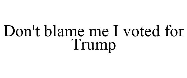 Trademark Logo DON'T BLAME ME I VOTED FOR TRUMP
