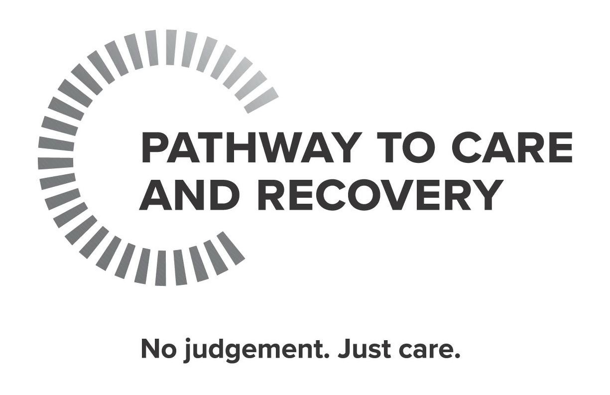  PATHWAY TO CARE AND RECOVERY NO JUDGEMENT. JUST CARE.