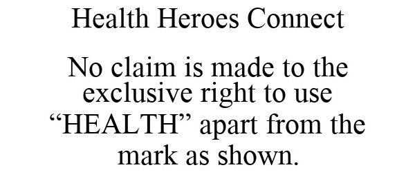  HEALTH HEROES CONNECT NO CLAIM IS MADE TO THE EXCLUSIVE RIGHT TO USE "HEALTH" APART FROM THE MARK AS SHOWN.
