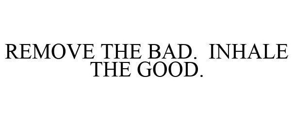 Trademark Logo REMOVE THE BAD. INHALE THE GOOD.