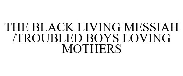  THE BLACK LIVING MESSIAH /TROUBLED BOYS LOVING MOTHERS