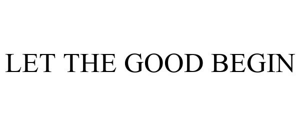 Trademark Logo LET THE GOOD BEGIN