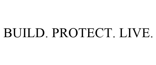  BUILD. PROTECT. LIVE.