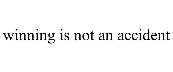  WINNING IS NOT AN ACCIDENT