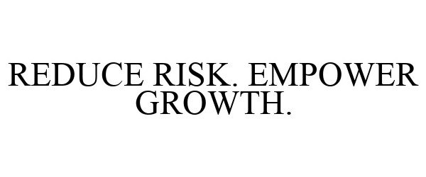  REDUCE RISK. EMPOWER GROWTH.