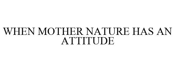 Trademark Logo WHEN MOTHER NATURE HAS AN ATTITUDE