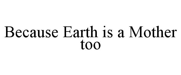  BECAUSE EARTH IS A MOTHER TOO