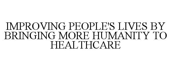  IMPROVING PEOPLE'S LIVES BY BRINGING MORE HUMANITY TO HEALTHCARE