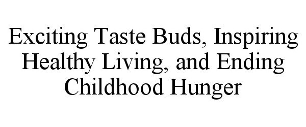 Trademark Logo EXCITING TASTE BUDS, INSPIRING HEALTHY LIVING, AND ENDING CHILDHOOD HUNGER