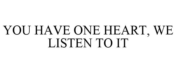  YOU HAVE ONE HEART, WE LISTEN TO IT