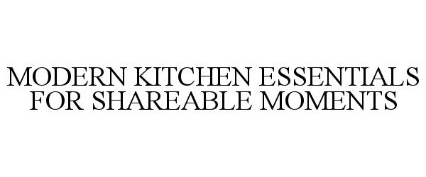 Trademark Logo MODERN KITCHEN ESSENTIALS FOR SHAREABLE MOMENTS
