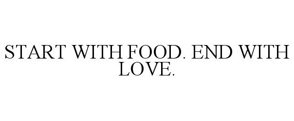  START WITH FOOD. END WITH LOVE.