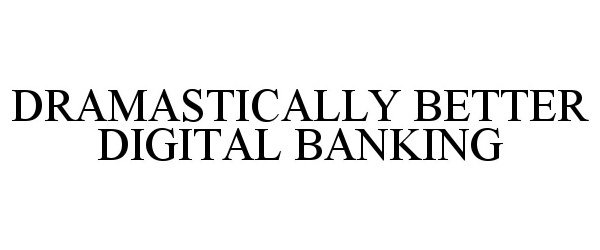  DRAMASTICALLY BETTER DIGITAL BANKING