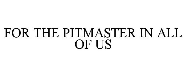 Trademark Logo FOR THE PITMASTER IN ALL OF US