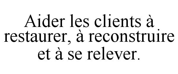  AIDER LES CLIENTS Ã RESTAURER, Ã RECONSTRUIRE ET Ã SE RELEVER.