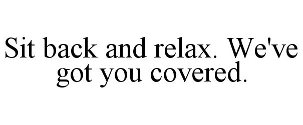  SIT BACK AND RELAX. WE'VE GOT YOU COVERED.