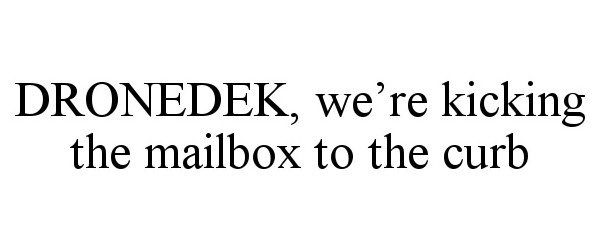  DRONEDEK, WE'RE KICKING THE MAILBOX TO THE CURB