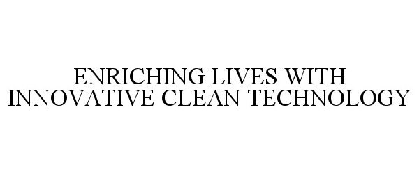  ENRICHING LIVES WITH INNOVATIVE CLEAN TECHNOLOGY