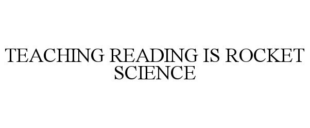  TEACHING READING IS ROCKET SCIENCE