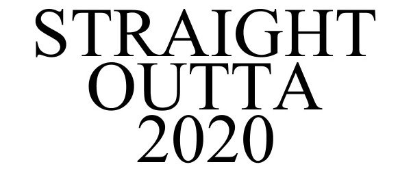  STRAIGHT OUTTA 2020