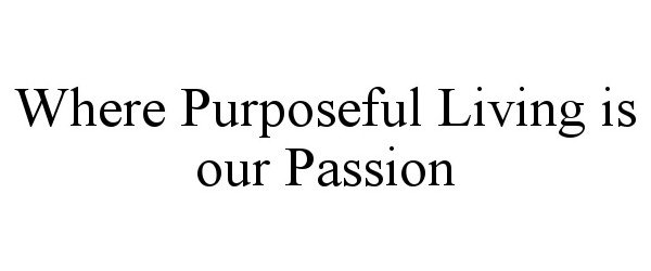  WHERE PURPOSEFUL LIVING IS OUR PASSION