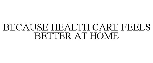  BECAUSE HEALTH CARE FEELS BETTER AT HOME