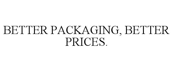  BETTER PACKAGING, BETTER PRICES.