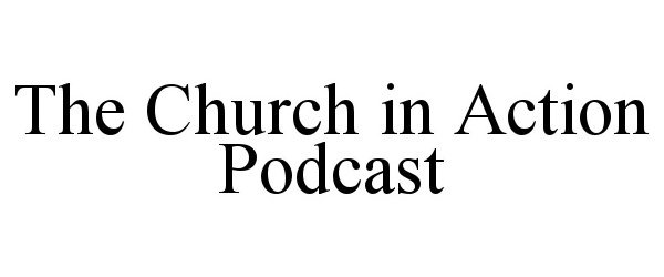  THE CHURCH IN ACTION PODCAST