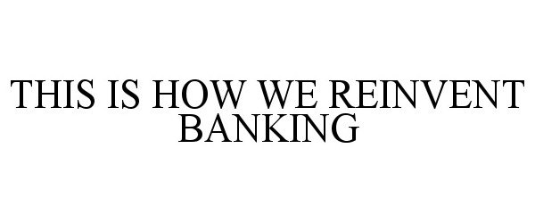  THIS IS HOW WE REINVENT BANKING