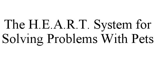 Trademark Logo THE H.E.A.R.T. SYSTEM FOR SOLVING PROBLEMS WITH PETS
