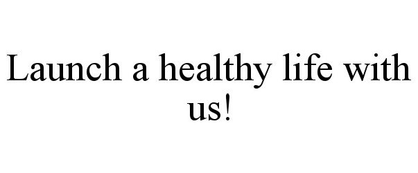  LAUNCH A HEALTHY LIFE WITH US!