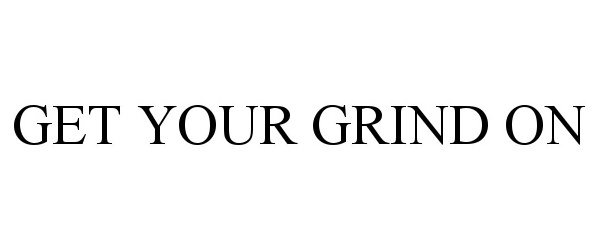  GET YOUR GRIND ON