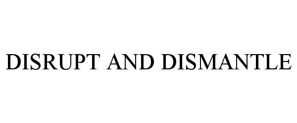 Trademark Logo DISRUPT AND DISMANTLE