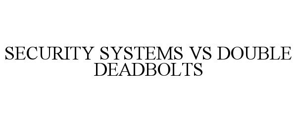 Trademark Logo SECURITY SYSTEMS VS DOUBLE DEADBOLTS