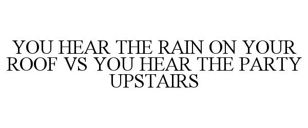  YOU HEAR THE RAIN ON YOUR ROOF VS YOU HEAR THE PARTY UPSTAIRS