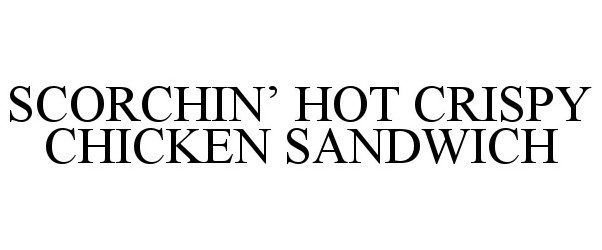 Trademark Logo SCORCHIN' HOT CRISPY CHICKEN SANDWICH
