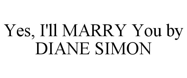 Trademark Logo YES, I'LL MARRY YOU BY DIANE SIMON