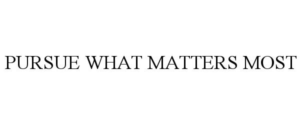 PURSUE WHAT MATTERS MOST