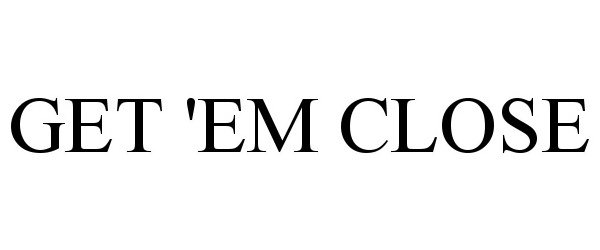 Trademark Logo GET 'EM CLOSE