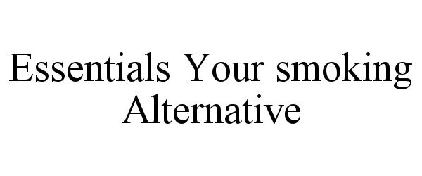  ESSENTIALS YOUR SMOKING ALTERNATIVE