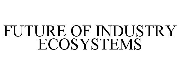 Trademark Logo FUTURE OF INDUSTRY ECOSYSTEMS