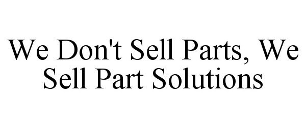 Trademark Logo WE DON'T SELL PARTS, WE SELL PART SOLUTIONS