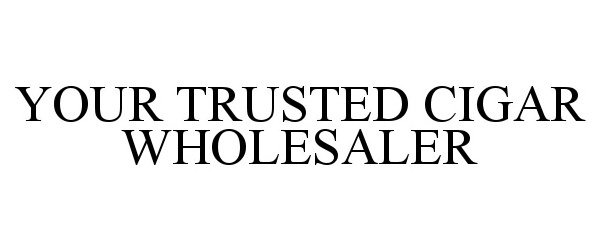  YOUR TRUSTED CIGAR WHOLESALER