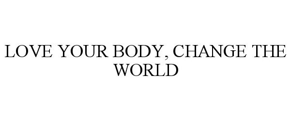  LOVE YOUR BODY, CHANGE THE WORLD