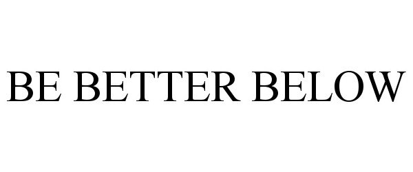  BE BETTER BELOW