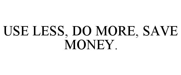  USE LESS, DO MORE, SAVE MONEY.