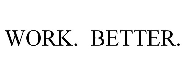  WORK. BETTER.