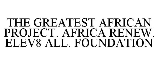  THE GREATEST AFRICAN PROJECT. AFRICA RENEW. ELEV8 ALL. FOUNDATION